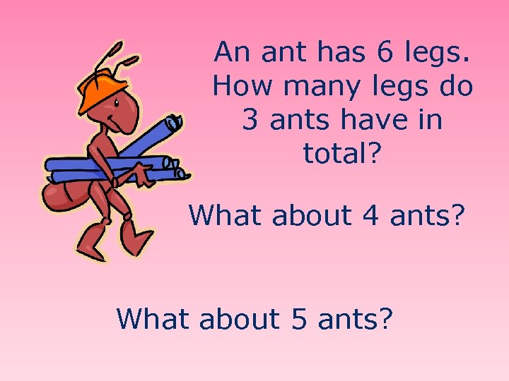 An ant has 6 legs. How many legs do 3 ants have in total?