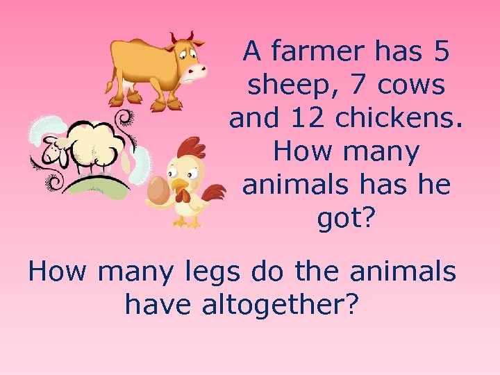 A farmer has 5 sheep, 7 cows and 12 chickens. How many animals has