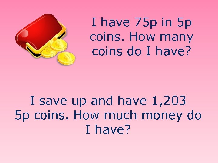 I have 75 p in 5 p coins. How many coins do I have?