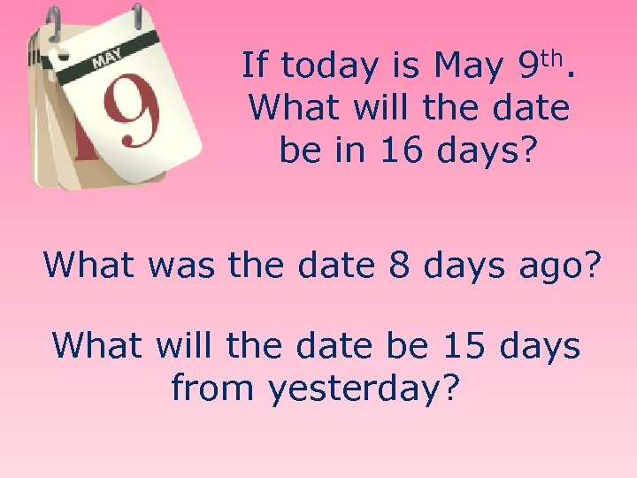 If today is May 9 th. What will the date be in 16 days?
