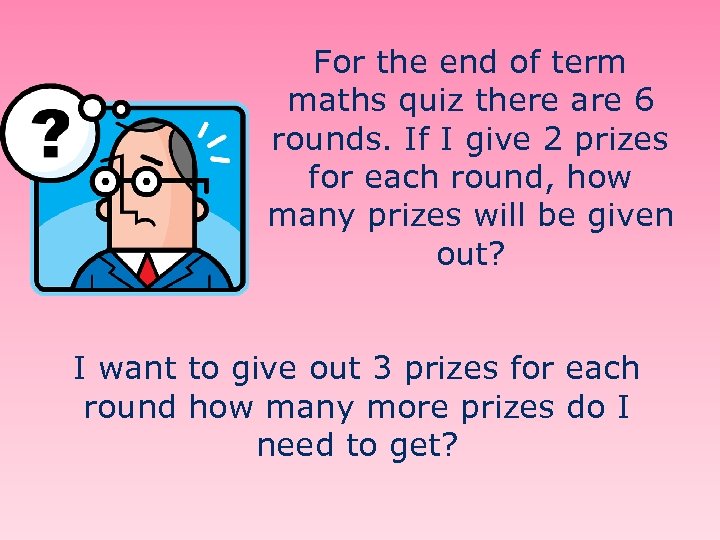 For the end of term maths quiz there are 6 rounds. If I give