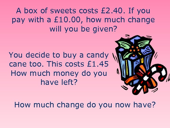 A box of sweets costs £ 2. 40. If you pay with a £