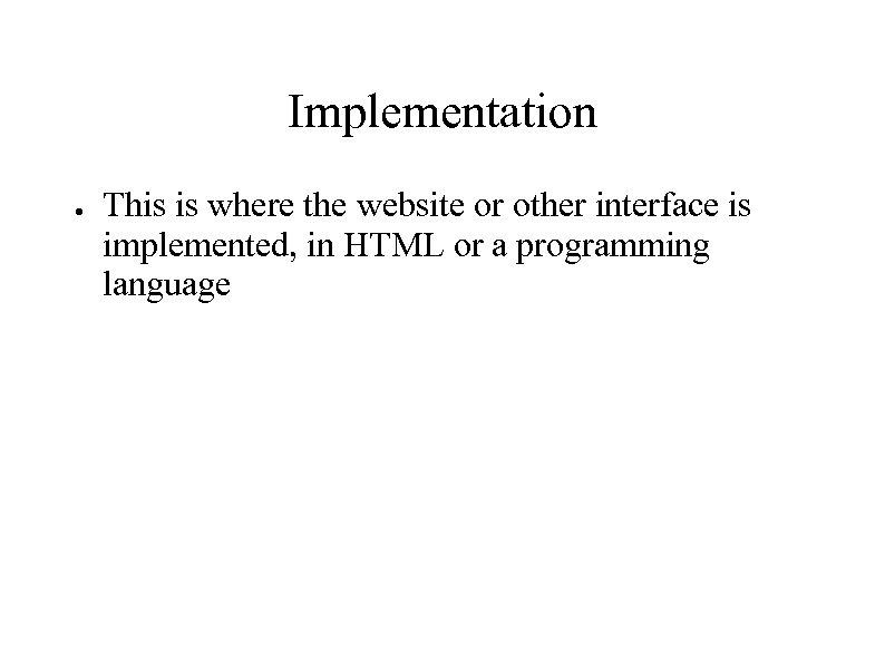 Implementation ● This is where the website or other interface is implemented, in HTML