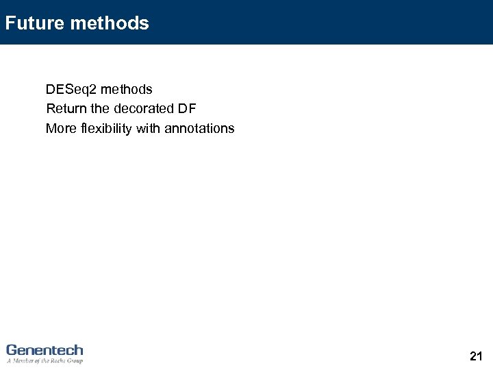 Future methods DESeq 2 methods Return the decorated DF More flexibility with annotations 21