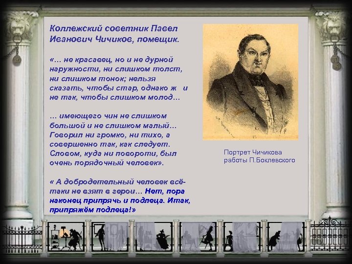 Коллежский советник Павел Иванович Чичиков, помещик. «… не красавец, но и не дурной наружности,