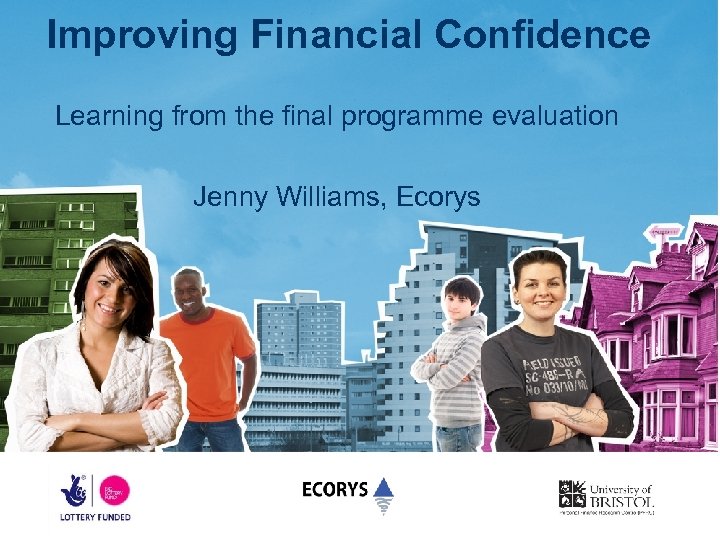 Improving Financial Confidence Learning from the final programme evaluation Jenny Williams, Ecorys 