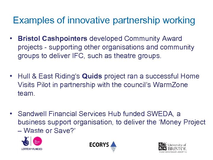 Examples of innovative partnership working • Bristol Cashpointers developed Community Award projects - supporting
