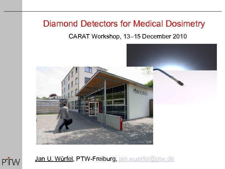 Diamond Detectors for Medical Dosimetry CARAT Workshop, 13– 15 December 2010 Jan U. Würfel,