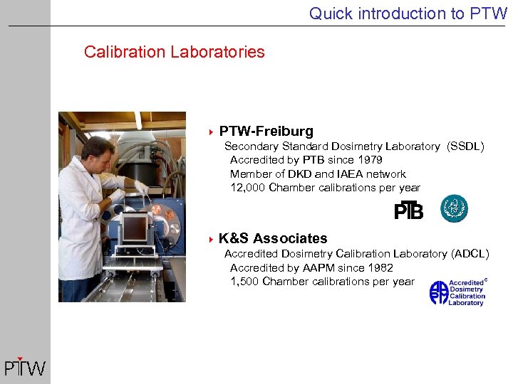 Quick introduction to PTW Calibration Laboratories 4 PTW-Freiburg Secondary Standard Dosimetry Laboratory (SSDL) Accredited