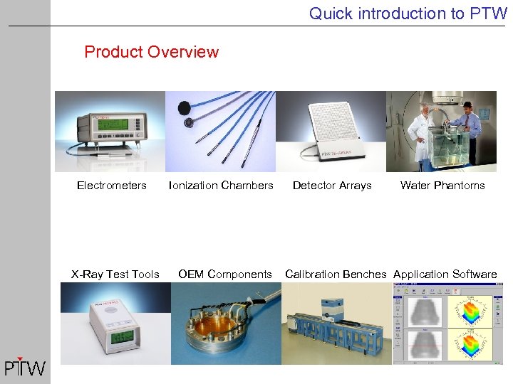 Quick introduction to PTW Product Overview Electrometers X-Ray Test Tools Ionization Chambers OEM Components