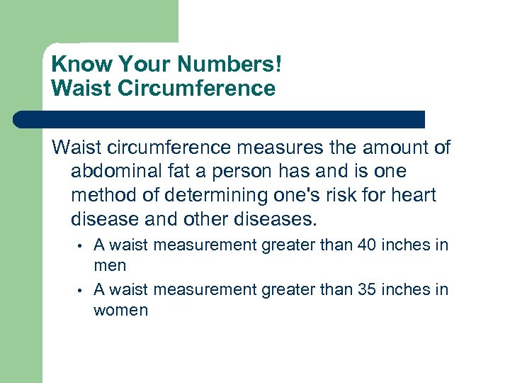 Know Your Numbers! Waist Circumference Waist circumference measures the amount of abdominal fat a