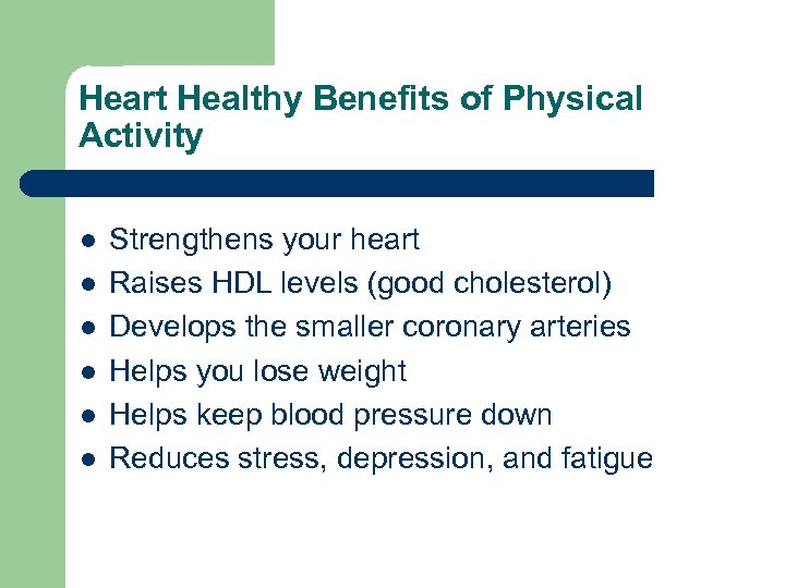 Heart Healthy Benefits of Physical Activity l l l Strengthens your heart Raises HDL