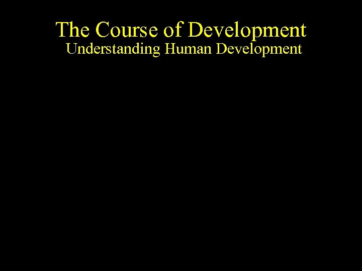 The Course of Development Understanding Human Development The fate of cells patterned in time