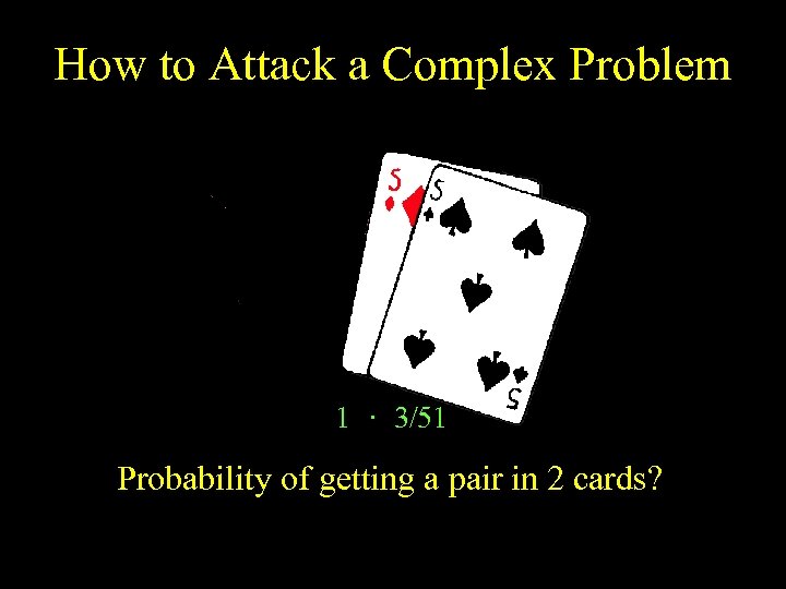 How to Attack a Complex Problem 1 · 3/51 Probability of getting a pair