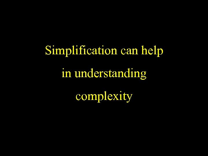 Simplification can help in understanding complexity 