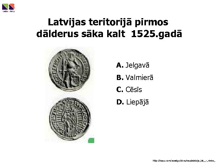 Latvijas teritorijā pirmos dālderus sāka kalt 1525. gadā A. Jelgavā B. Valmierā C. Cēsīs