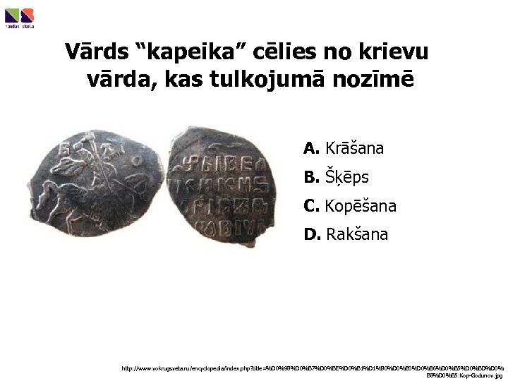 Vārds “kapeika” cēlies no krievu vārda, kas tulkojumā nozīmē A. Krāšana B. Šķēps C.