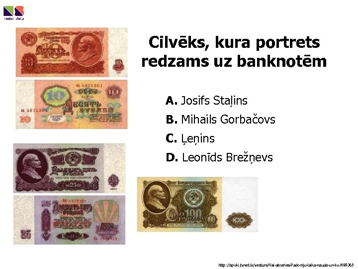 Cilvēks, kura portrets redzams uz banknotēm A. Josifs Staļins B. Mihails Gorbačovs C. Ļeņins