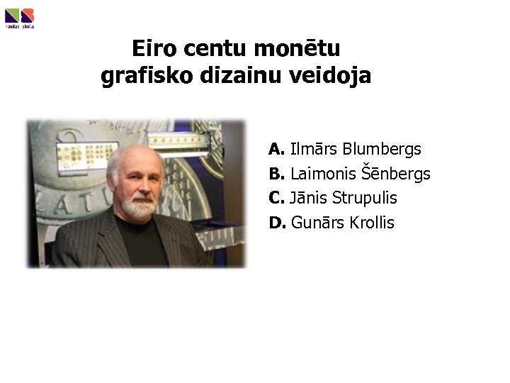 Eiro centu monētu grafisko dizainu veidoja A. Ilmārs Blumbergs B. Laimonis Šēnbergs C. Jānis