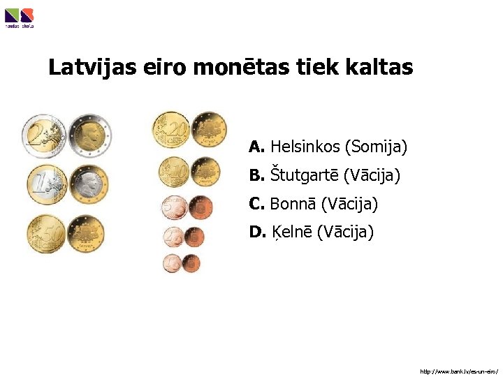 Latvijas eiro monētas tiek kaltas A. Helsinkos (Somija) B. Štutgartē (Vācija) C. Bonnā (Vācija)