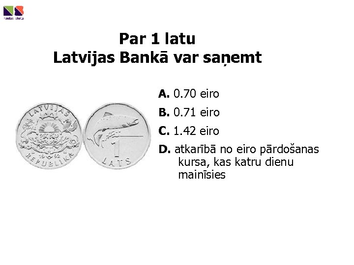 Par 1 latu Latvijas Bankā var saņemt A. 0. 70 eiro B. 0. 71