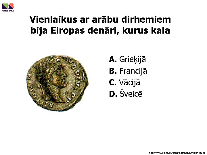 Vienlaikus ar arābu dirhemiem bija Eiropas denāri, kurus kala A. Grieķijā B. Francijā C.