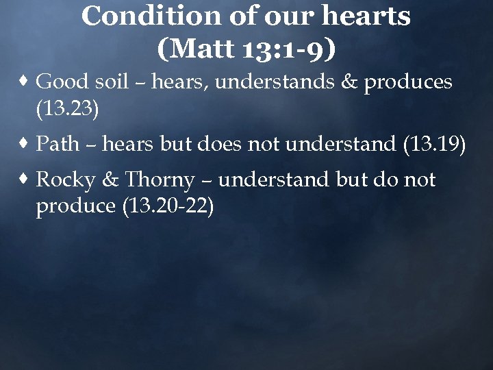 Condition of our hearts (Matt 13: 1 -9) · Good soil – hears, understands