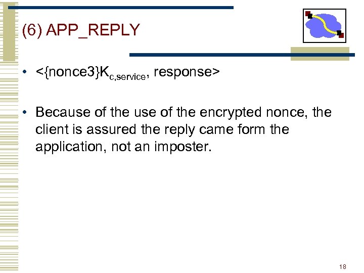 (6) APP_REPLY • <{nonce 3}Kc, service, response> • Because of the encrypted nonce, the