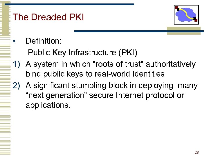 The Dreaded PKI • Definition: Public Key Infrastructure (PKI) 1) A system in which