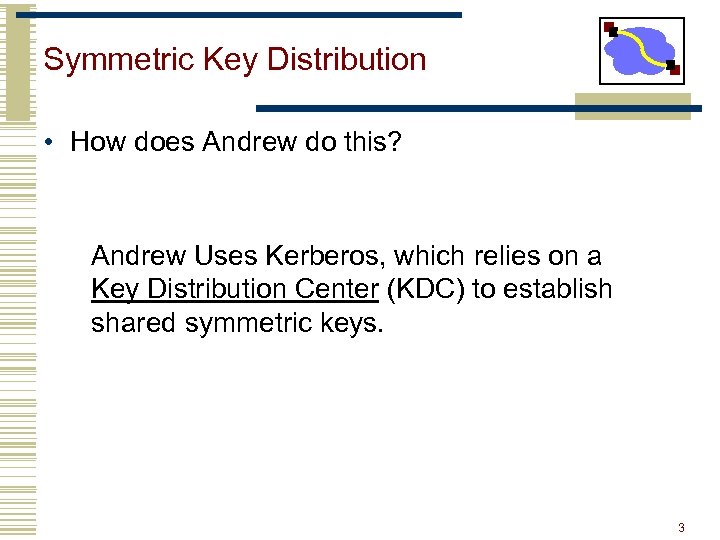 Symmetric Key Distribution • How does Andrew do this? Andrew Uses Kerberos, which relies