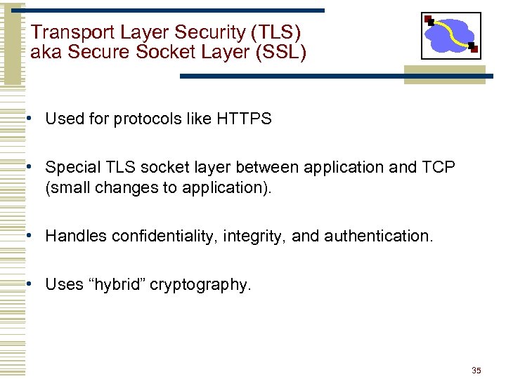 Transport Layer Security (TLS) aka Secure Socket Layer (SSL) • Used for protocols like