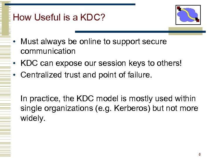 How Useful is a KDC? • Must always be online to support secure communication