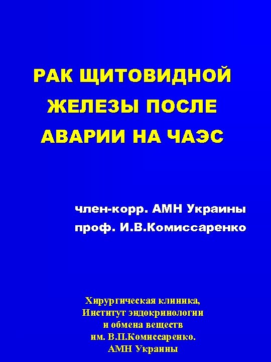 РАК ЩИТОВИДНОЙ ЖЕЛЕЗЫ ПОСЛЕ АВАРИИ НА ЧАЭС член-корр. АМН Украины проф. И. В. Комиссаренко