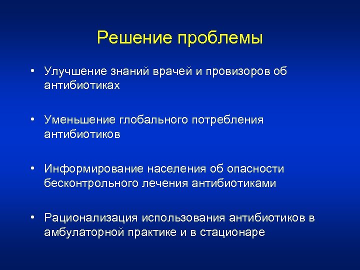 Решение проблемы • Улучшение знаний врачей и провизоров об антибиотиках • Уменьшение глобального потребления