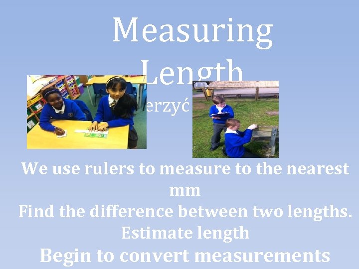 Measuring Length Mierzyć Długość We use rulers to measure to the nearest mm Find