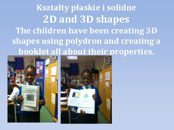 Kształty płaskie i solidne 2 D and 3 D shapes The children have been