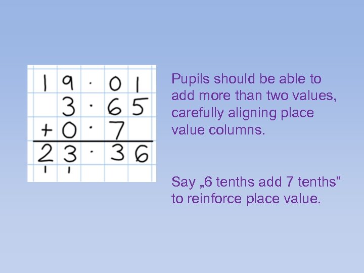 Pupils should be able to add more than two values, carefully aligning place value