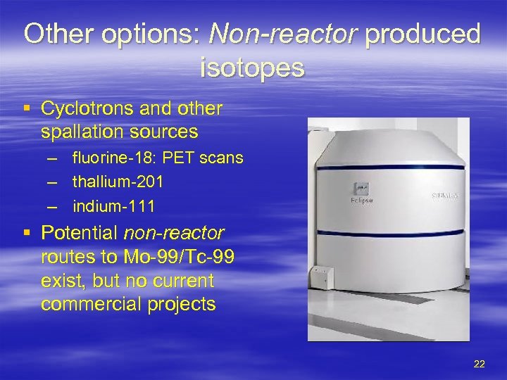 Other options: Non-reactor produced isotopes § Cyclotrons and other spallation sources – – –