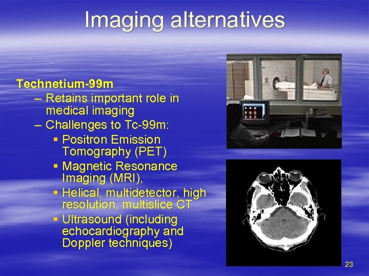 Imaging alternatives Technetium-99 m – Retains important role in medical imaging – Challenges to