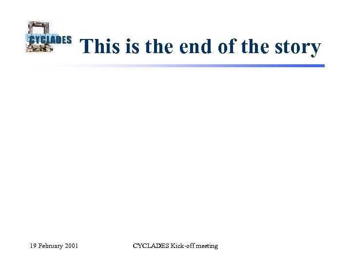 This is the end of the story 19 February 2001 CYCLADES Kick-off meeting 