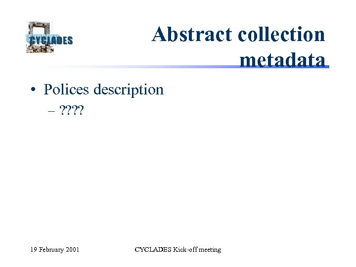 Abstract collection metadata • Polices description – ? ? 19 February 2001 CYCLADES Kick-off