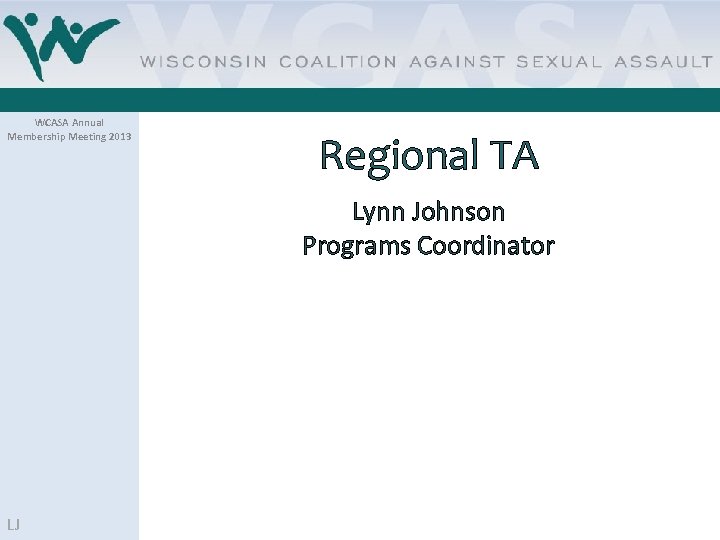 WCASA Annual Membership Meeting 2013 Regional TA Lynn Johnson Programs Coordinator LJ 
