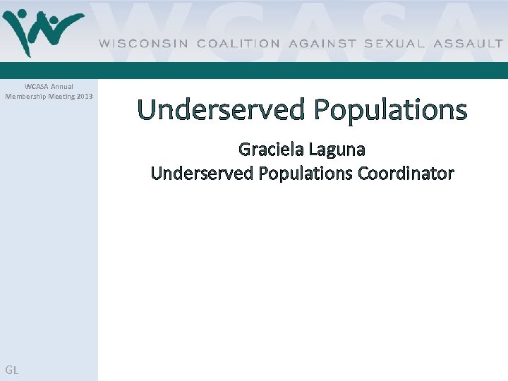 WCASA Annual Membership Meeting 2013 Underserved Populations Graciela Laguna Underserved Populations Coordinator GL 