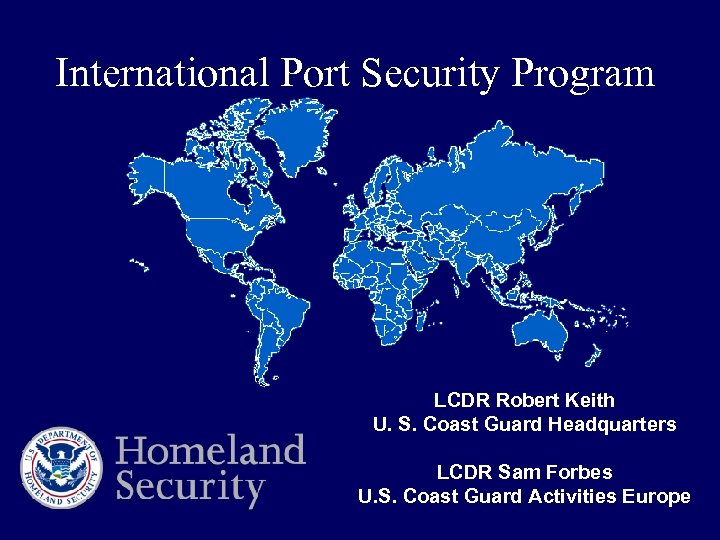 International Port Security Program LCDR Robert Keith U. S. Coast Guard Headquarters LCDR Sam