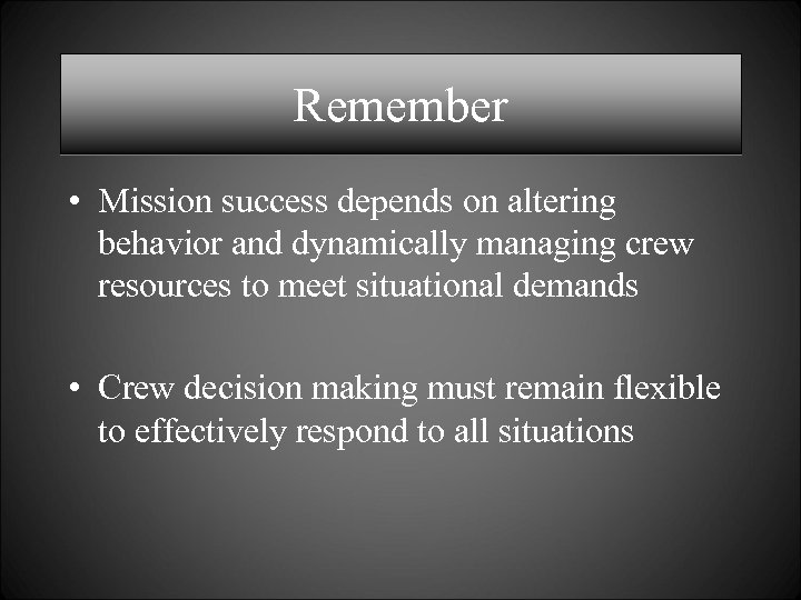 Remember • Mission success depends on altering behavior and dynamically managing crew resources to