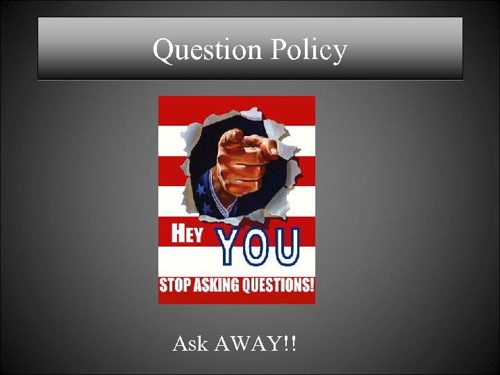 Question Policy Ask AWAY!! 