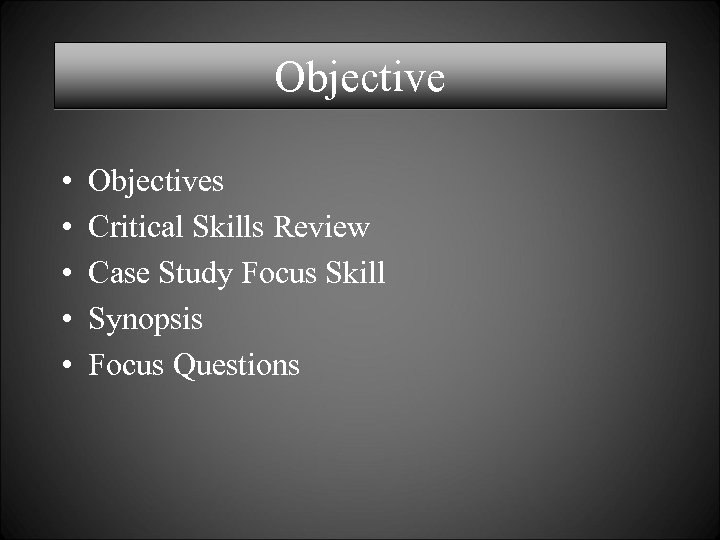 Objective • • • Objectives Critical Skills Review Case Study Focus Skill Synopsis Focus