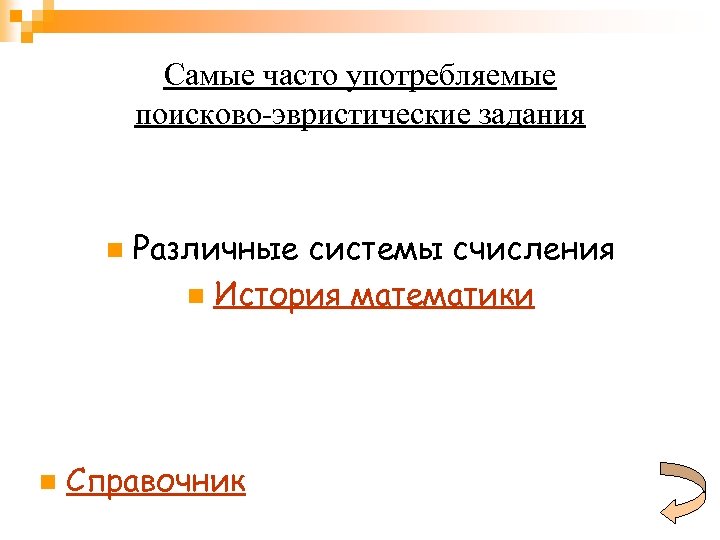 Самые часто употребляемые поисково-эвристические задания n n Различные системы счисления n История математики Справочник
