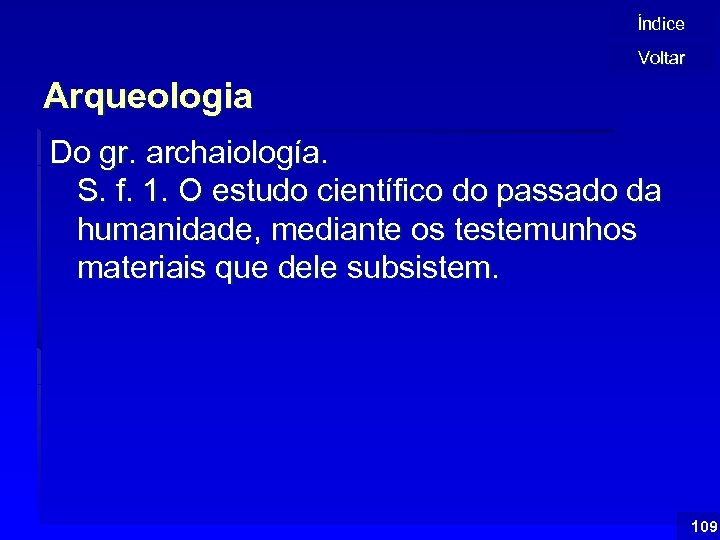 Índice Voltar Arqueologia Do gr. archaiología. S. f. 1. O estudo científico do passado