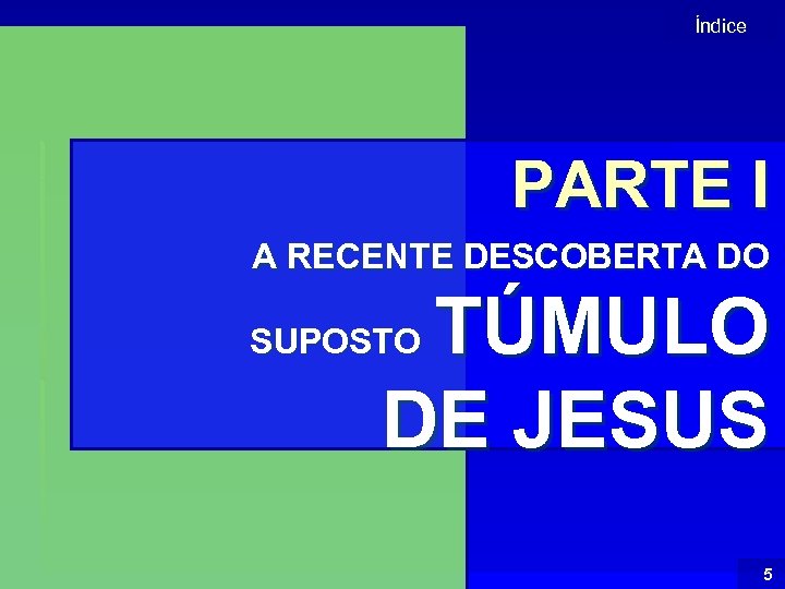 Índice PARTE I A RECENTE DESCOBERTA DO TÚMULO DE JESUS SUPOSTO 5 